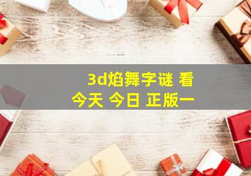 3d焰舞字谜 看今天 今日 正版一